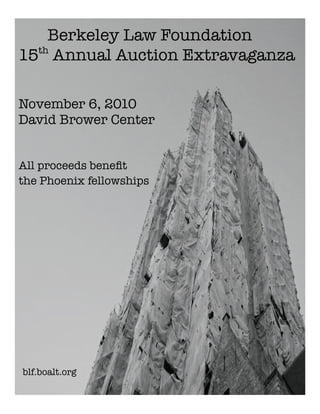 Berkeley Law Foundation
15th Annual Auction Extravaganza

November 6, 2010
David Brower Center


All proceeds beneﬁt
the Phoenix fellowships




blf.boalt.org
 