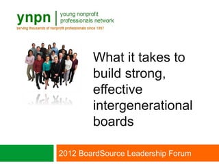 What it takes to
        build strong,
        effective
        intergenerational
        boards

2012 BoardSource Leadership Forum
 