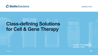 BioLife Solutions Investor Presentation : January 2024
1
NASDAQ: BLFS
Class-defining Solutions
for Cell & Gene Therapy
Investor Presentation
January, 2024
 