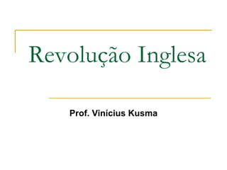 Revolução Inglesa
Prof. Vinícius Kusma
 