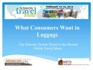 What Consumers Want in
Luggage
Top Suitcase Trends Heard at the Boston
Globe Travel Show
 