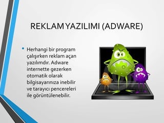 REKLAMYAZILIMI (ADWARE)
• Herhangi bir program
çalışırken reklam açan
yazılımdır. Adware
internette gezerken
otomatik olarak
bilgisayarınıza inebilir
ve tarayıcı pencereleri
ile görüntülenebilir.
 