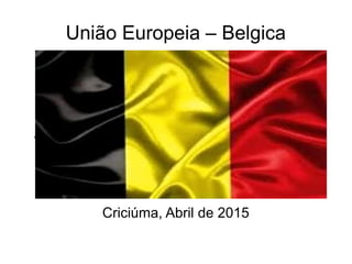 União Europeia – Belgica
Adicione a imagem da Bandeira de seu país.
Criciúma, Abril de 2015
 