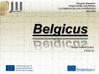 Belgicus
Sergio Valera Zuazo
2ºESO B
Proyecto Erasmus+
VIAJE ENTRE CULTURAS:
LA EUROPA DE LOS CONTRASTES
2014-2016
 