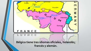 Bélgica tiene tres idiomas oficiales, holandés,
francés y alemán.
 
