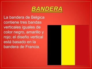 La bandera de Bélgica
contiene tres bandas
verticales iguales de
color negro, amarillo y
rojo; el diseño vertical
está basado en la
bandera de Francia.
 