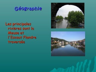 GéographieGéographie
Les principalesLes principales
rivières sont larivières sont la
Meuse etMeuse et
l'Escaut Flandrel'Escaut Flandre
traverséetraversée
 