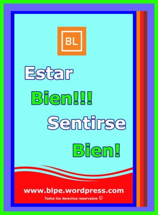 www.blpe.wordpress.com
Todos los derechos reservados
EstarEstarEstar
Bien!!!Bien!!!Bien!!!
Bien!Bien!Bien!
SentirseSentirseSentirse
 