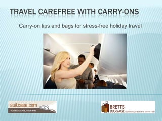 TRAVEL CAREFREE WITH CARRY-ONS
  Carry-on tips and bags for stress-free holiday travel
 