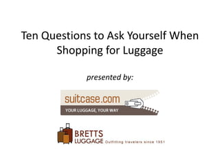 Ten Questions to Ask Yourself When Shopping for Luggagepresented by: 