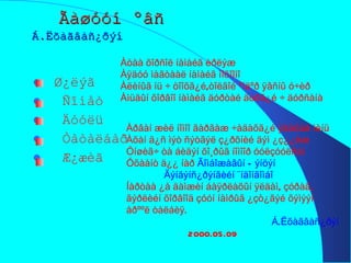 Ãàøóóí ºâñ   Á.Ëõàãâàñ¿ðýí  Ø¿ëýã Ñîíåò Äóóëü Òàòàëáàð Æ¿æèã Àòàà õîðñîë íàìàéã èðëýæ Àÿäóó ìàãòààë íàìàéã ìîõîîíî Àëèíûã íü ÷ òîîõã¿é,òîëãîé ºíäºð ÿâñíû ó÷èð Àìüäûí õîðâîî íàìàéã äóðòàé äóðã¿é ÷ äóðñàíà Àðâàí æèë íîìîî ãàðãàæ ÷àäàõã¿é ÿâàõàä ìèíü Àõàí ä¿ñ ìýò ñýòãýë ç¿ðõíèé äýì ¿ç¿¿ëæ Óíøèã÷ òà áèäýí õî¸ðûã íîìîîð óóëçóóëñàí Óõààíò ä¿¿ íàð  Ãîìáîæàâûí Ðýíöýí Ãýíäýíñ¿ðýíãèéí ¨íäîíãîìáî Íàðòàà ¿å äàìæèí áàÿðëàõûí ÿëäàì, çóðàã, ãýðëèéí õîðâîîä çóóí íàìðûã ¿çò¿ãýé õýìýýí  åðººë òàëáèÿ.  Á.Ëõàãâàñ¿ðýí 2000.05.09 