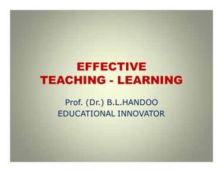 EFFECTIVE
TEACHING - LEARNING
Prof. (Dr.) B.L.HANDOO
EDUCATIONAL INNOVATOR
 