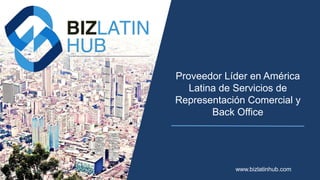 Proveedor Líder en América
Latina de Servicios de
Representación Comercial y
Back Office
www.bizlatinhub.com
 