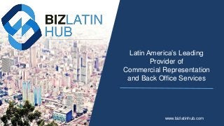 Latin America’s Leading
Provider of
Commercial Representation
and Back Office Services
www.bizlatinhub.com
 