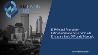 El Principal Proveedor
Latinoamericano de Servicios de
Entrada y Back Office de Mercado
www.bizlatinhub.com
 