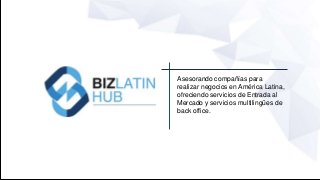 Asesorando compañías para
realizar negocios en América Latina,
ofreciendo servicios de Entrada al
Mercado y servicios multilingües de
back office.
 