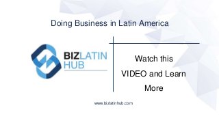 Watch this
VIDEO and Learn
More
Doing Business in Latin America
www.bizlatinhub.com
 