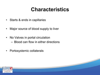 Characteristics
• Starts & ends in capillaries
• Major source of blood supply to liver
• No Valves in portal circulation
– Blood can flow in either directions
• Portosystemic collaterals
 