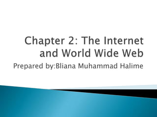 Chapter 2: The Internet and World Wide Web Prepared by:Bliana Muhammad Halime 