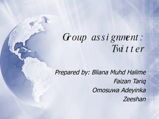 Group assignment: Twitter Prepared by: Bliana Muhd Halime Faizan Tariq Omosuwa Adeyinka Zeeshan 