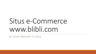 Situs e-Commerce
www.blibli.com
M. ZELDY DAHSYAT 1711012
 