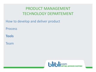 PRODUCT MANAGEMENT
TECHNOLOGY DEPARTEMENT
How to develop and deliver product
Process
Tools
Team
 