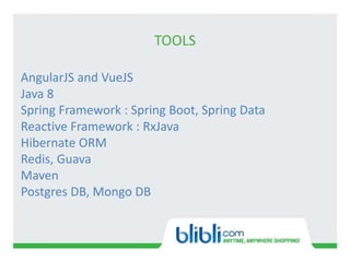 TOOLS
AngularJS and VueJS
Java 8
Spring Framework : Spring Boot, Spring Data
Reactive Framework : RxJava
Hibernate ORM
Redis, Guava
Maven
Postgres DB, Mongo DB
 