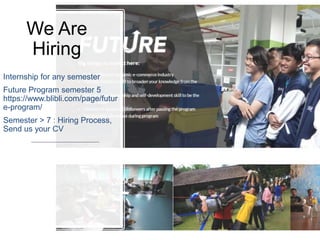 We Are
Hiring
Internship for any semester
Future Program semester 5
https://www.blibli.com/page/futur
e-program/
Semester > 7 : Hiring Process,
Send us your CV
 