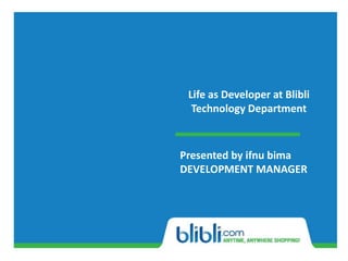 Life as Developer at Blibli
Technology Department
Presented by ifnu bima
DEVELOPMENT MANAGER
 
