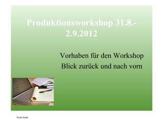 Produktionsworkshop 31.8.-
                  2.9.2012

                Vorhaben für den Workshop
                Blick zurück und nach vorn




Tünde Kadar
 