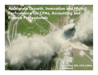 Accelerate Growth, Innovation and High
Performance for CPAs, Accounting and
Finance Professionals
Tom Hood, CPA, CITP, CGMA
@tomhood
 