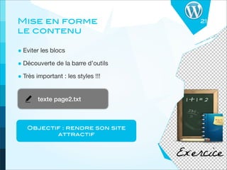 Mise en forme                       21
le contenu

• Eviter les blocs
• Découverte de la barre d’outils
• Très important : les styles !!!

        texte page2.txt



   Objectif : rendre son site
          attractif
 