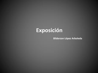 Exposición
Bliderzon López Arboleda
 