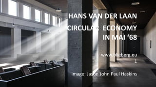 HANS VAN DER LAAN
CIRCULAR ECONOMY
IN MAI ‘68
www.blieberg.eu
1
image: Jason John Paul Haskins
 