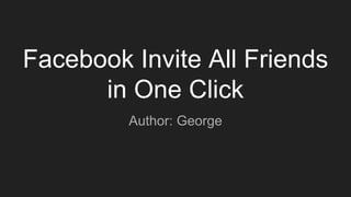 Facebook Invite All Friends
in One Click
Author: George
 