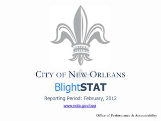 CITY OF NEW ORLEANS
     BlightSTAT
 Reporting Period: February, 2012
         www.nola.gov/opa

                            Office of Performance & Accountability
 