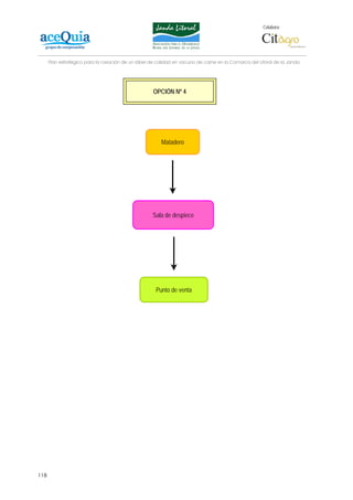 Colabora:




      Plan estratégico para la creación de un lábel de calidad en vacuno de carne en la Comarca del Litoral de la Janda




                                                     OPCIÓN Nº 4




                                                        Matadero




                                                    Sala de despiece




                                                      Punto de venta




118
 