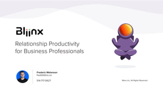 Bliinx Inc, All Rights Reserved.
Frederic Melanson
fred@bliinx.ca
514-717-0627
Relationship Productivity
for Business Prof...