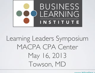 www.blionline.org
Learning Leaders Symposium
MACPA CPA Center
May 16, 2013
Towson, MD	

 
