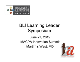 BLI Learning Leader
    Symposium
    June 27, 2012
MACPA Innovation Summit
  Martin’s West, MD
 