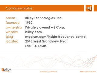Company Confidential #BlileyTakesYouFurther
Markets we love to serve…
Defense &
Non-export
Aerospace &
Avionics
Industrial &
Medical
Teleco
infrastructure
Satellite
communications
Don’t see your market?
Don’t worry, we can still be friends.
 