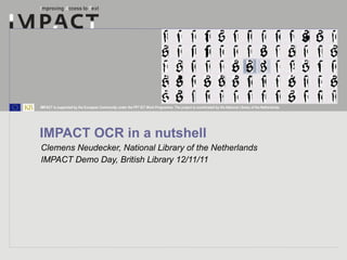 IMPACT OCR in a nutshell Clemens Neudecker, National Library of the Netherlands IMPACT Demo Day, British Library 12/11/11 