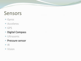 Sensors<br />Gyros<br />Acceleros<br />GPS<br />Digital Compass<br />Ultrasonic<br />Pressure sensor<br />IR<br />Vision<b...