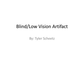 Blind/Low Vision Artifact

      By: Tyler Scheetz
 