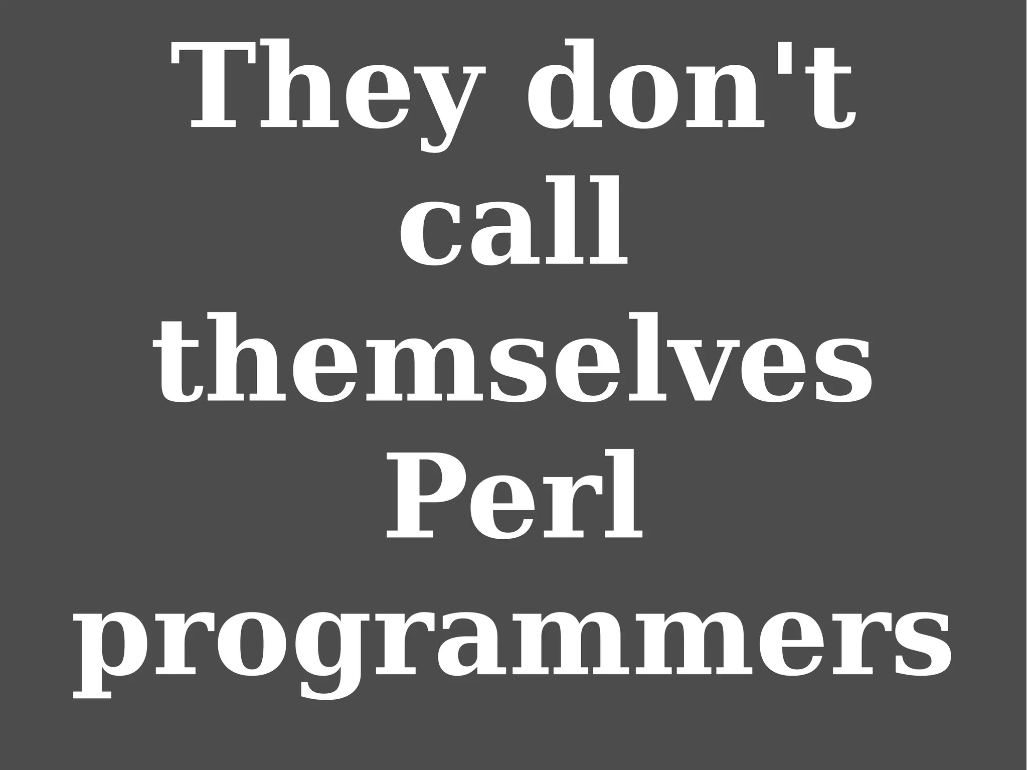 They don't
call
themselves
Perl
programmers
 