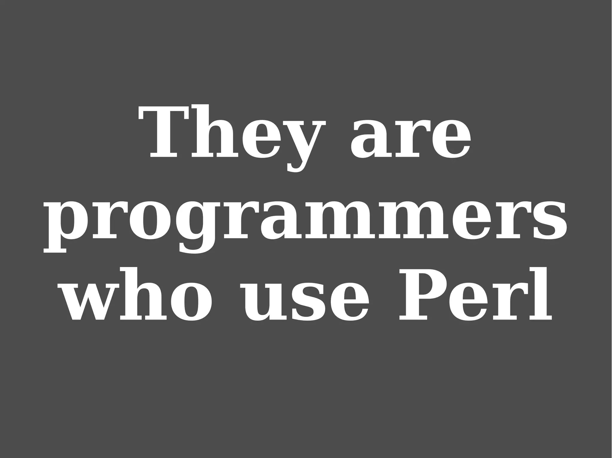 They are
programmers
who use Perl
 