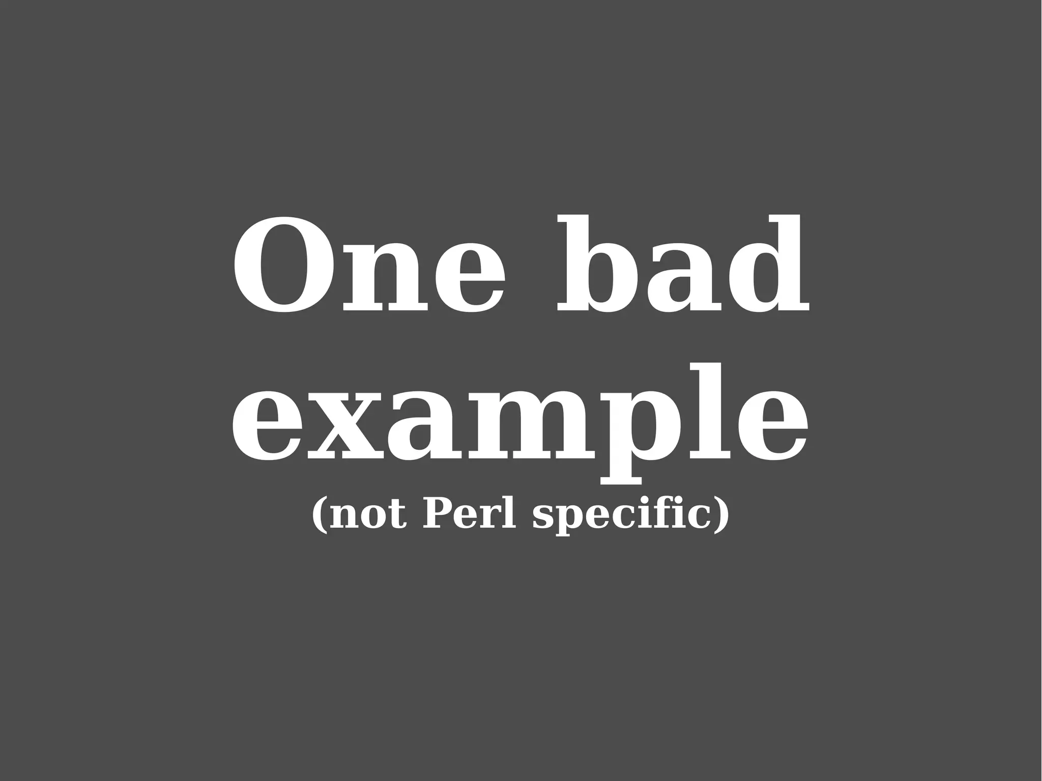 One bad
example
(not Perl specific)
 