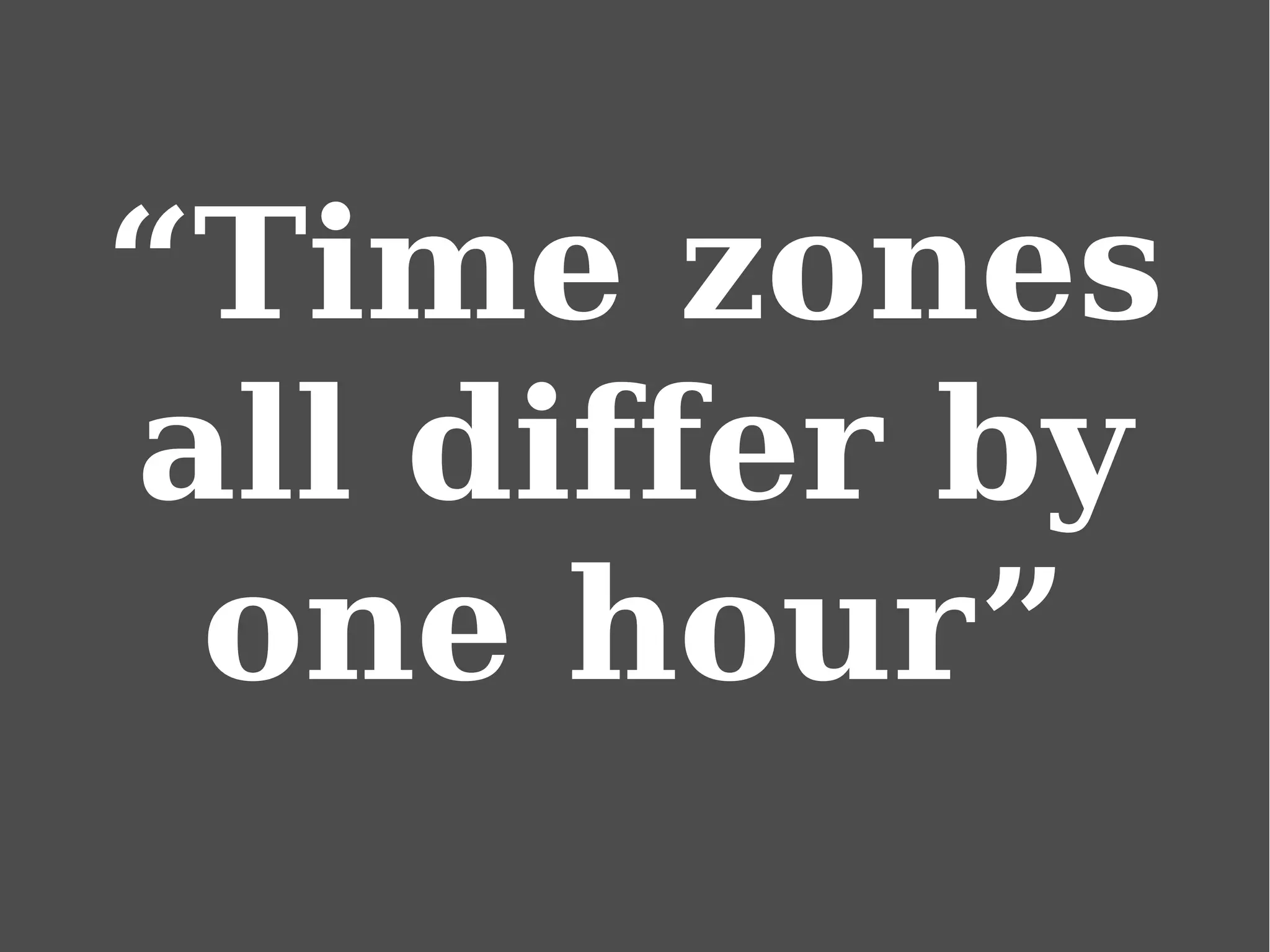 “Time zones
all differ by
one hour”
 