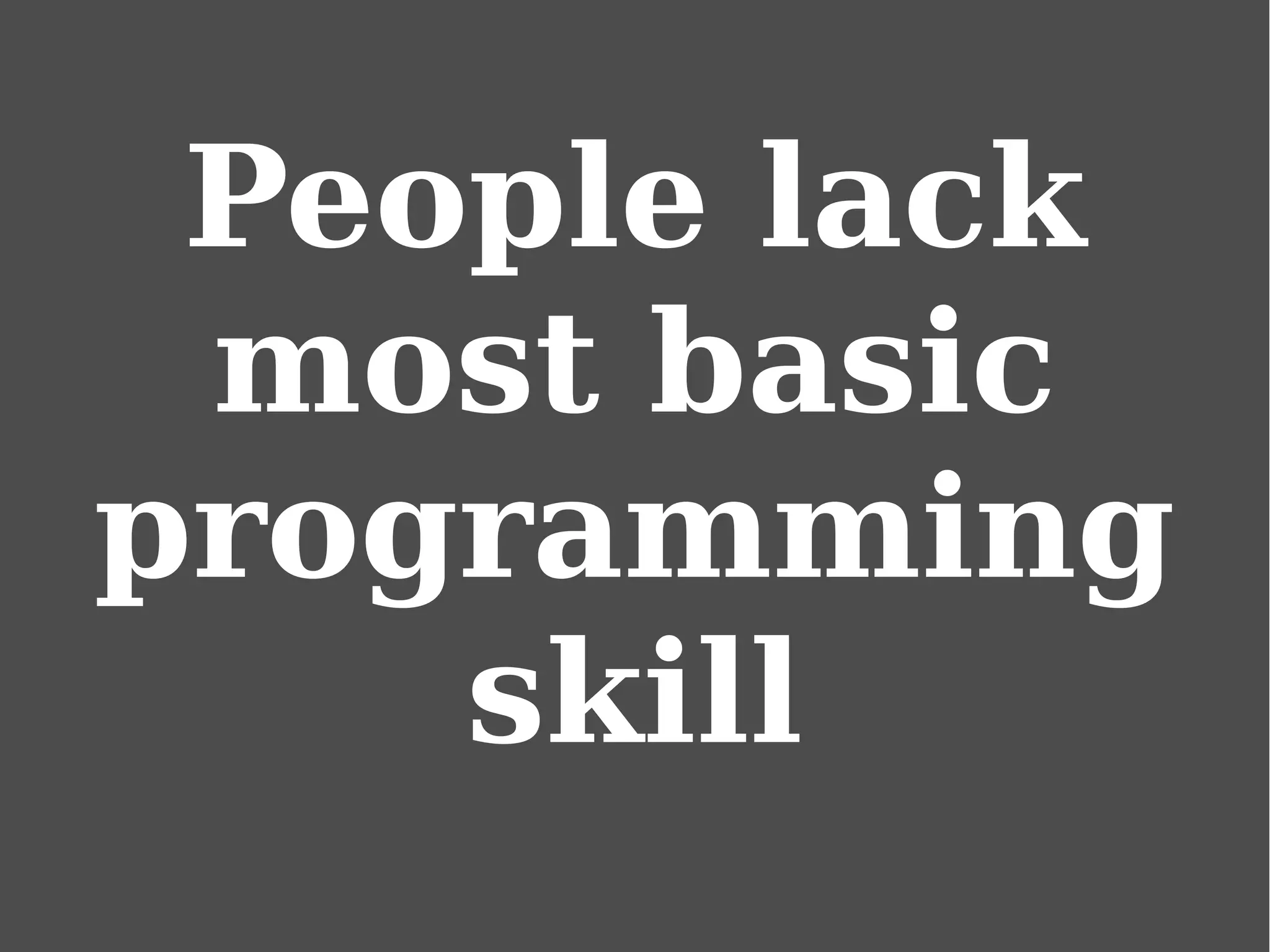 People lack
most basic
programming
skill
 