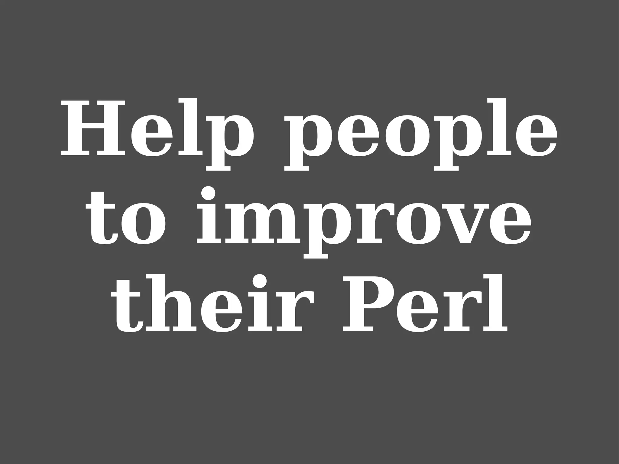 Help people
to improve
their Perl
 